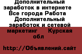 Дополнительный заработок в интернете - Все города Работа » Дополнительный заработок и сетевой маркетинг   . Курская обл.